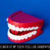 The back of my teeth feel like sandpaper