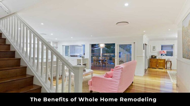 The Benefits of Whole Home Remodeling